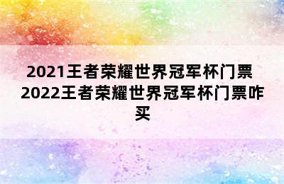 2021王者荣耀世界冠军杯门票 2022王者荣耀世界冠军杯门票咋买